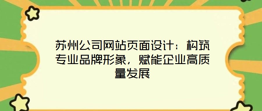蘇州公司網(wǎng)站頁(yè)面設(shè)計(jì)：構(gòu)筑專業(yè)品牌形象，賦能企業(yè)高質(zhì)量發(fā)展