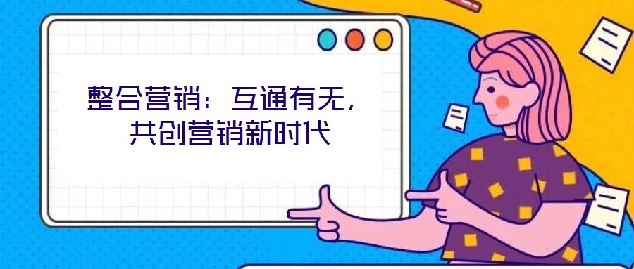 整合營銷：互通有無，共創(chuàng)營銷新時(shí)代