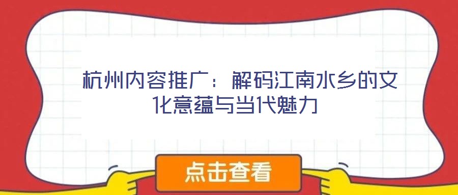  杭州內(nèi)容推廣：解碼江南水鄉(xiāng)的文化意蘊與當(dāng)代魅力