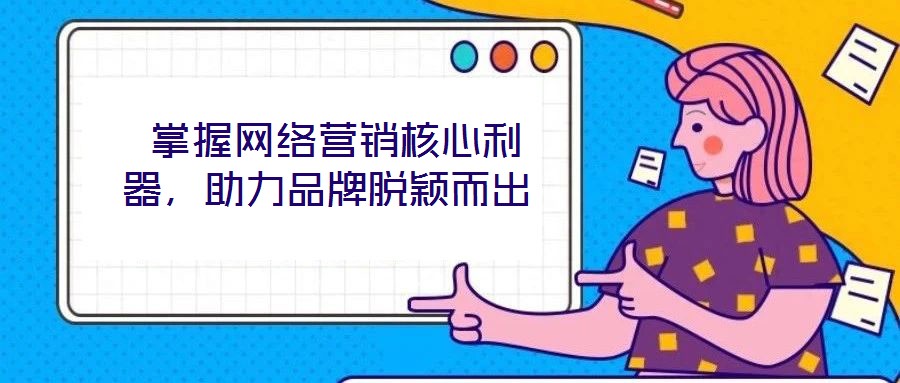  掌握網(wǎng)絡(luò)營銷核心利器，助力品牌脫穎而出