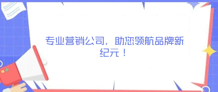 專業(yè)營銷公司，助您領(lǐng)航品牌新紀(jì)元！