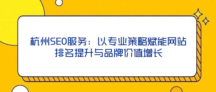 杭州SEO服務：以專業(yè)策略賦能網(wǎng)站排名提升與品牌價值增長