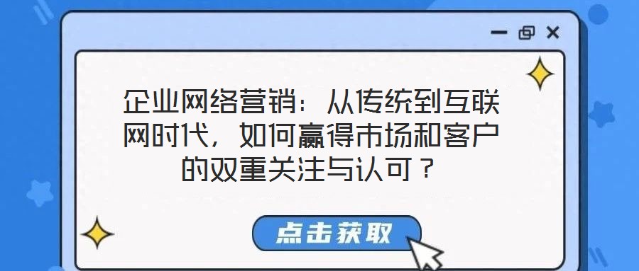 企業(yè)網(wǎng)絡(luò)營銷：從傳統(tǒng)到互聯(lián)網(wǎng)時(shí)代，如何贏得市場和客戶的雙重關(guān)注與認(rèn)可？
