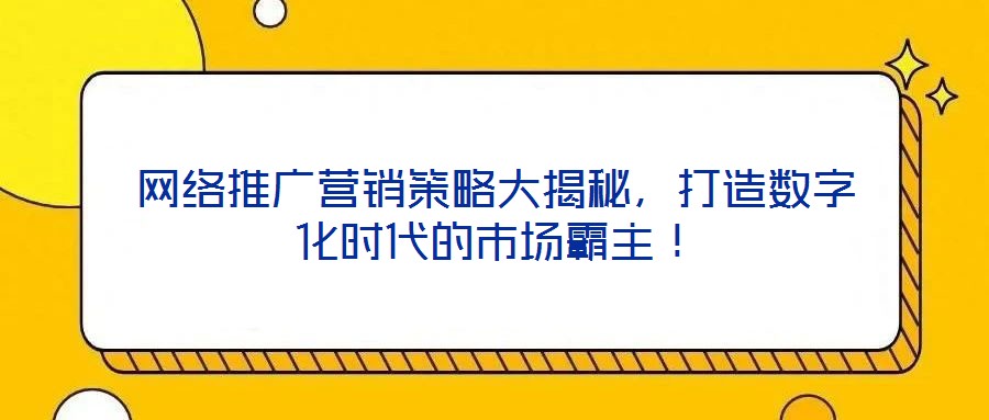 網絡推廣營銷策略大揭秘，打造數字化時代的市場霸主！