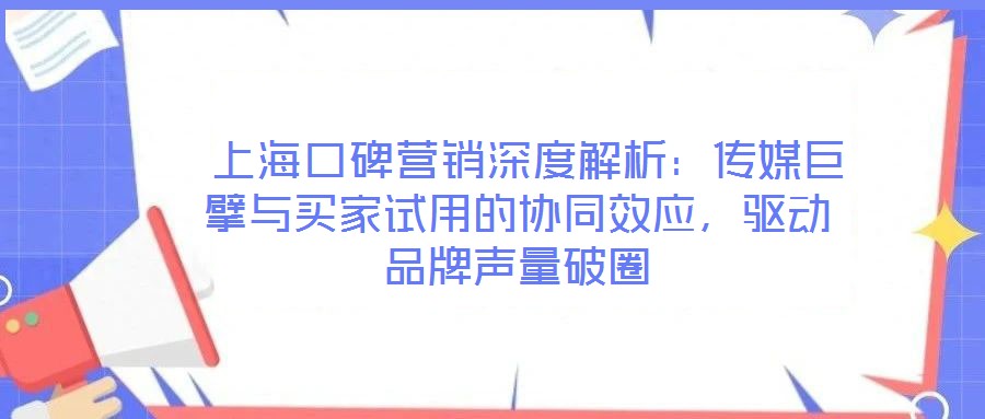  上?？诒疇I銷深度解析：傳媒巨擘與買家試用的協(xié)同效應，驅(qū)動品牌聲量破圈