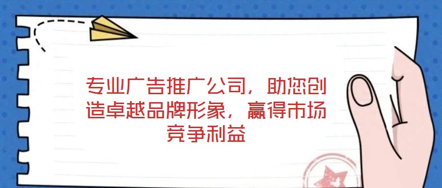 專業(yè)廣告推廣公司，助您創(chuàng)造卓越品牌形象，贏得市場競爭利益