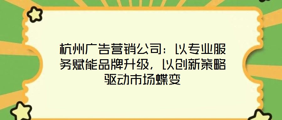杭州廣告營(yíng)銷公司：以專業(yè)服務(wù)賦能品牌升級(jí)，以創(chuàng)新策略驅(qū)動(dòng)市場(chǎng)蝶變
