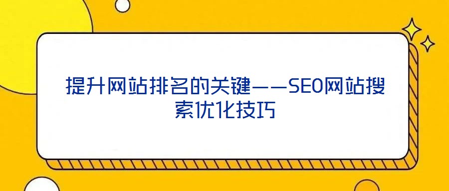 提升網(wǎng)站排名的關(guān)鍵——SEO網(wǎng)站搜索優(yōu)化技巧