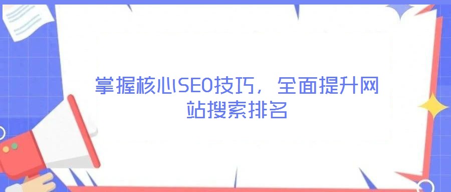 掌握核心SEO技巧，全面提升網(wǎng)站搜索排名
