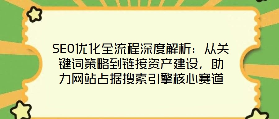 SEO優(yōu)化全流程深度解析：從關(guān)鍵詞策略到鏈接資產(chǎn)建設(shè)，助力網(wǎng)站占據(jù)搜索引擎核心賽道