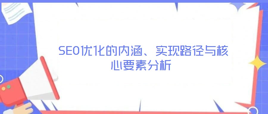  SEO優(yōu)化的內(nèi)涵、實現(xiàn)路徑與核心要素分析