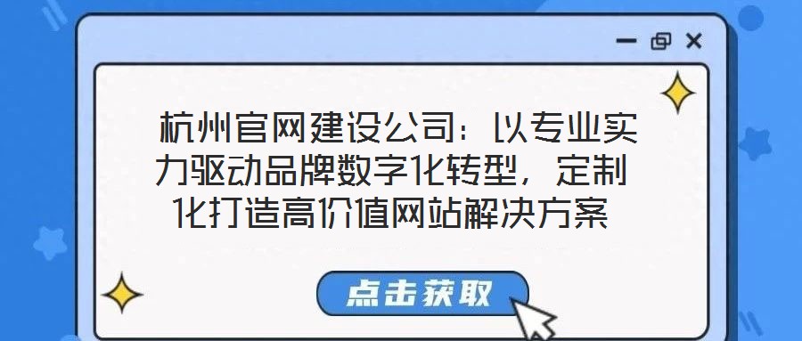  杭州官網(wǎng)建設公司：以專業(yè)實力驅動品牌數(shù)字化轉型，定制化打造高價值網(wǎng)站解決方案