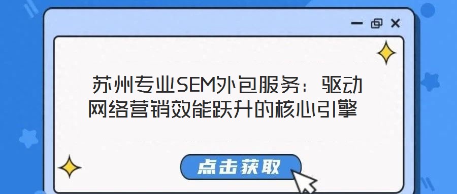  蘇州專業(yè)SEM外包服務(wù)：驅(qū)動網(wǎng)絡(luò)營銷效能躍升的核心引擎