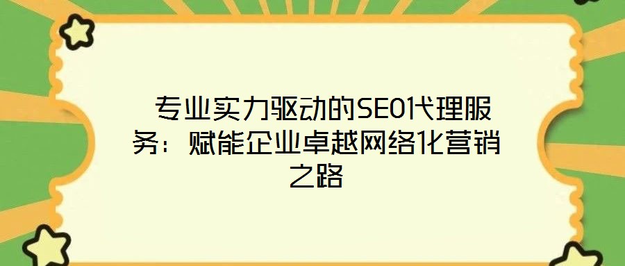  專業(yè)實(shí)力驅(qū)動(dòng)的SEO代理服務(wù)：賦能企業(yè)卓越網(wǎng)絡(luò)化營(yíng)銷之路