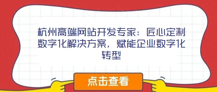 杭州高端網(wǎng)站開發(fā)專家：匠心定制數(shù)字化解決方案，賦能企業(yè)數(shù)字化轉(zhuǎn)型