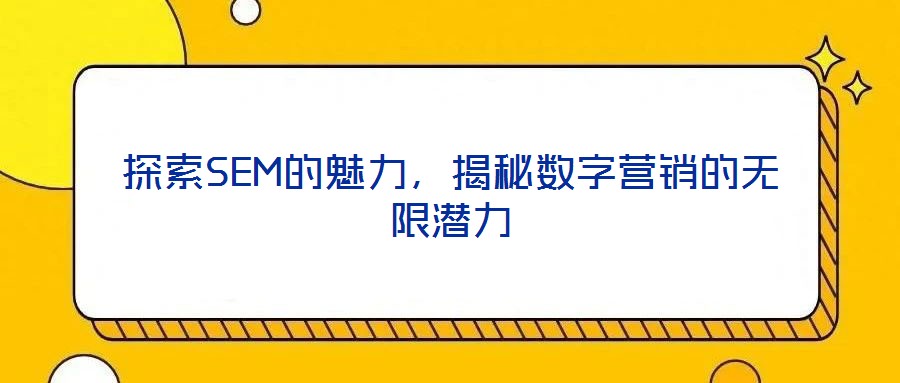 探索SEM的魅力，揭秘?cái)?shù)字營銷的無限潛力