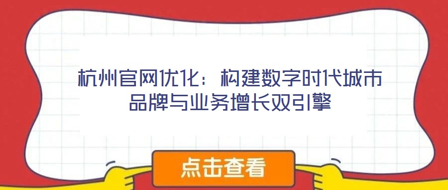 杭州官網(wǎng)優(yōu)化：構(gòu)建數(shù)字時(shí)代城市品牌與業(yè)務(wù)增長雙引擎