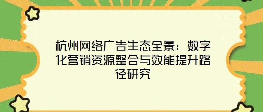 杭州網(wǎng)絡(luò)廣告生態(tài)全景：數(shù)字化營銷資源整合與效能提升路徑研究