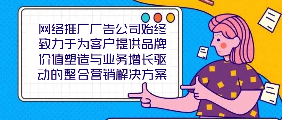 網(wǎng)絡(luò)推廣廣告公司始終致力于為客戶(hù)提供品牌價(jià)值塑造與業(yè)務(wù)增長(zhǎng)驅(qū)動(dòng)的整合營(yíng)銷(xiāo)解決方案。在數(shù)字化營(yíng)銷(xiāo)浪潮下，公司以策略為根基、創(chuàng)意為引擎、媒體為通路、數(shù)據(jù)為羅盤(pán)，構(gòu)建