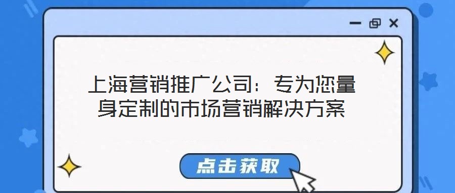 上海營(yíng)銷(xiāo)推廣公司：專(zhuān)為您量身定制的市場(chǎng)營(yíng)銷(xiāo)解決方案