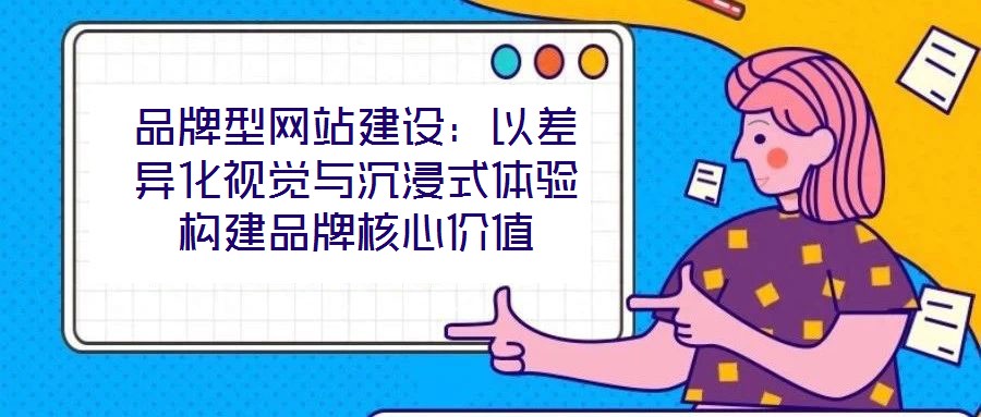 品牌型網(wǎng)站建設(shè)：以差異化視覺與沉浸式體驗(yàn)構(gòu)建品牌核心價(jià)值