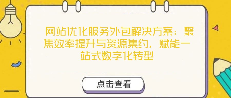  網(wǎng)站優(yōu)化服務(wù)外包解決方案：聚焦效率提升與資源集約，賦能一站式數(shù)字化轉(zhuǎn)型