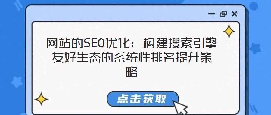 網(wǎng)站的SEO優(yōu)化：構(gòu)建搜索引擎友好生態(tài)的系統(tǒng)性排名提升策略