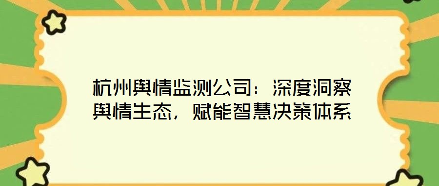 杭州輿情監(jiān)測公司：深度洞察輿情生態(tài)，賦能智慧決策體系