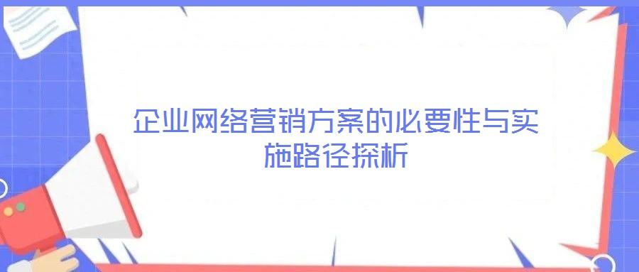 企業(yè)網(wǎng)絡營銷方案的必要性與實施路徑探析