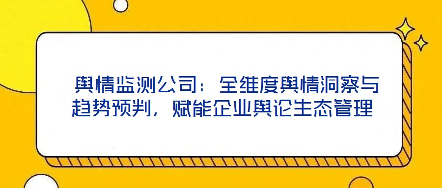  輿情監(jiān)測(cè)公司：全維度輿情洞察與趨勢(shì)預(yù)判，賦能企業(yè)輿論生態(tài)管理