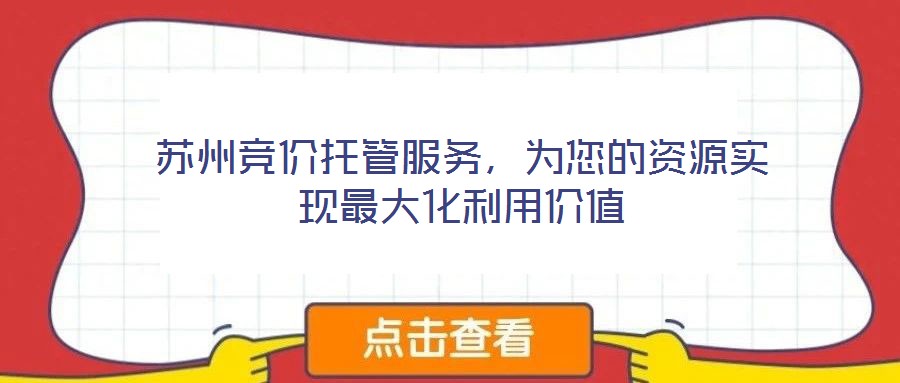 蘇州競價托管服務(wù)，為您的資源實(shí)現(xiàn)最大化利用價值
