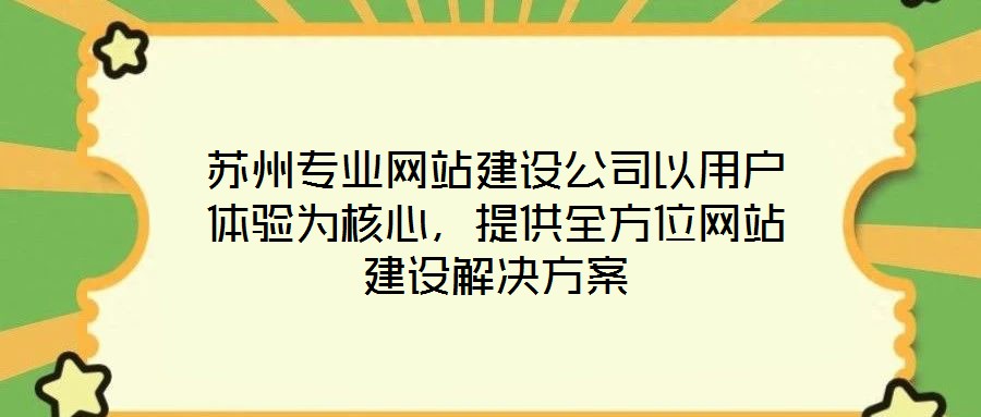 蘇州專業(yè)網(wǎng)站建設(shè)公司以用戶體驗(yàn)為核心，提供全方位網(wǎng)站建設(shè)解決方案