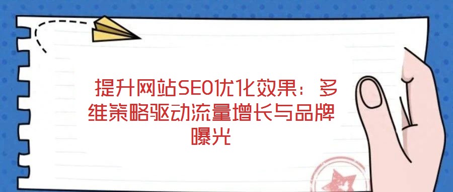  提升網(wǎng)站SEO優(yōu)化效果：多維策略驅(qū)動(dòng)流量增長(zhǎng)與品牌曝光