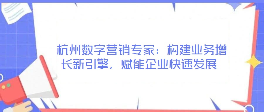  杭州數(shù)字營(yíng)銷專家：構(gòu)建業(yè)務(wù)增長(zhǎng)新引擎，賦能企業(yè)快速發(fā)展