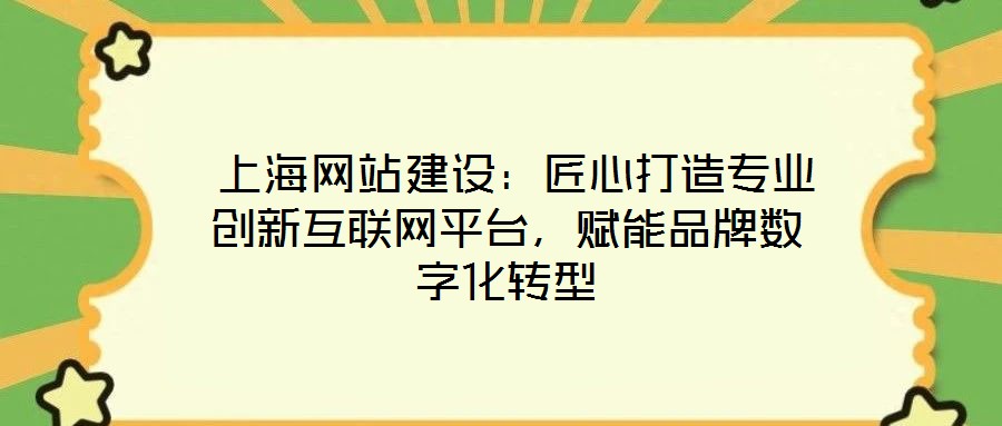  上海網(wǎng)站建設(shè)：匠心打造專業(yè)創(chuàng)新互聯(lián)網(wǎng)平臺，賦能品牌數(shù)字化轉(zhuǎn)型