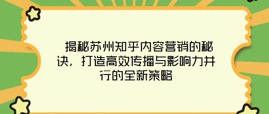 揭秘蘇州知乎內(nèi)容營銷的秘訣，打造高效傳播與影響力并行的全新策略