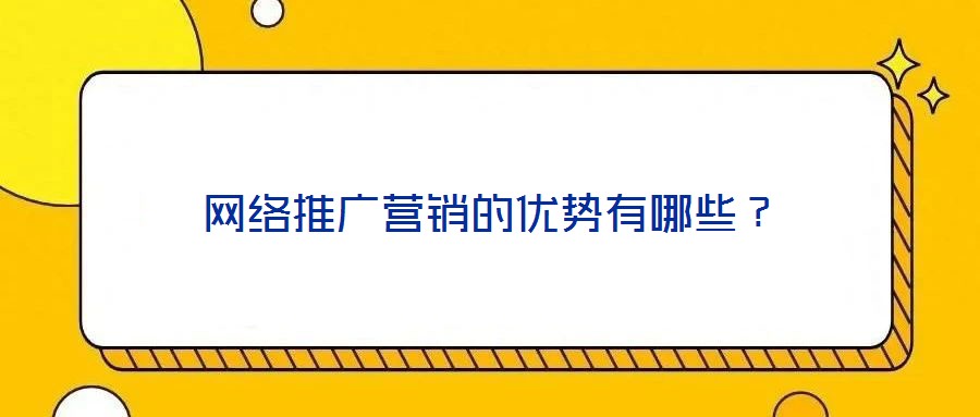 網(wǎng)絡(luò)推廣營銷的優(yōu)勢有哪些？
