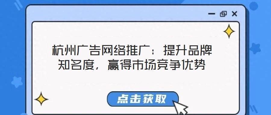 杭州廣告網(wǎng)絡(luò)推廣：提升品牌知名度，贏得市場競爭優(yōu)勢