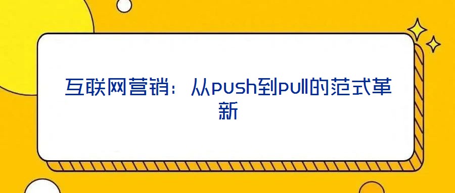 互聯(lián)網(wǎng)營(yíng)銷(xiāo)：從push到pull的范式革新