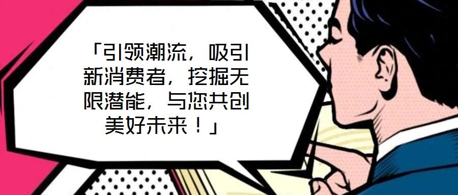 「引領(lǐng)潮流，吸引新消費(fèi)者，挖掘無限潛能，與您共創(chuàng)美好未來！」