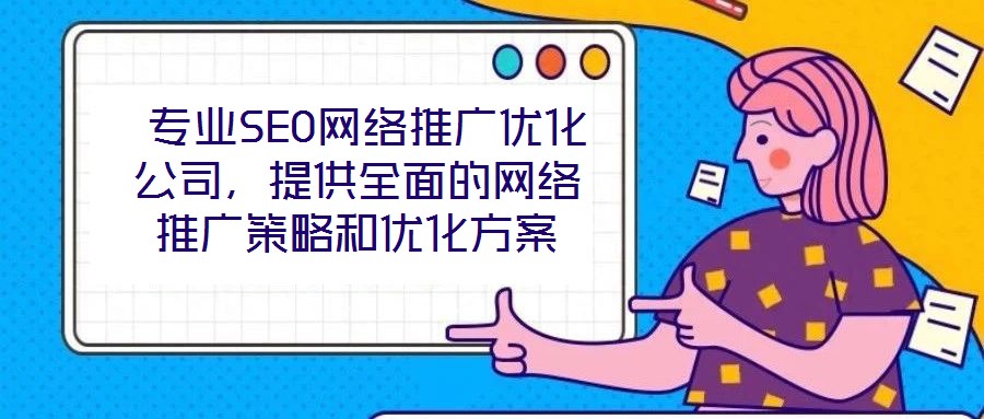  專業(yè)SEO網(wǎng)絡(luò)推廣優(yōu)化公司，提供全面的網(wǎng)絡(luò)推廣策略和優(yōu)化方案