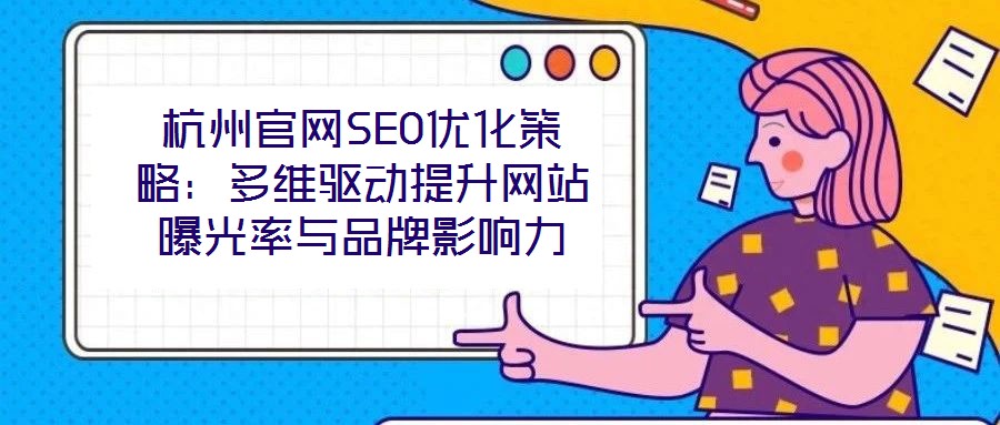 杭州官網(wǎng)SEO優(yōu)化策略：多維驅(qū)動(dòng)提升網(wǎng)站曝光率與品牌影響力