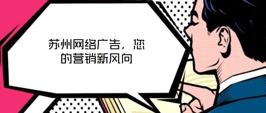 蘇州網(wǎng)絡(luò)廣告，您的營(yíng)銷(xiāo)新風(fēng)向
