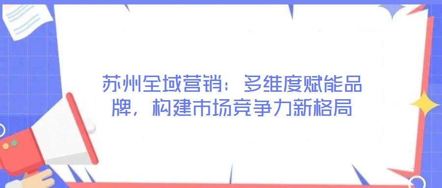蘇州全域營銷：多維度賦能品牌，構(gòu)建市場競爭力新格局