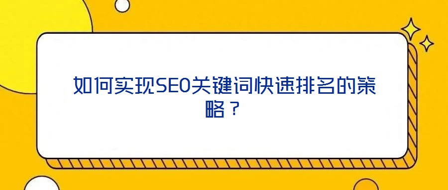 如何實(shí)現(xiàn)SEO關(guān)鍵詞快速排名的策略？