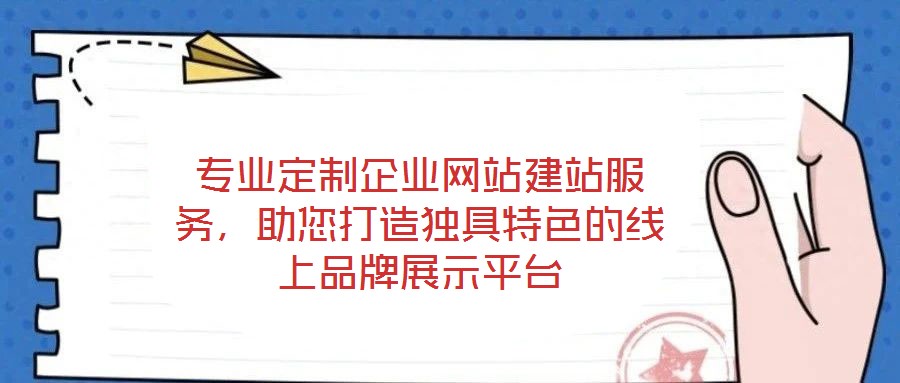 專業(yè)定制企業(yè)網(wǎng)站建站服務(wù)，助您打造獨(dú)具特色的線上品牌展示平臺(tái)