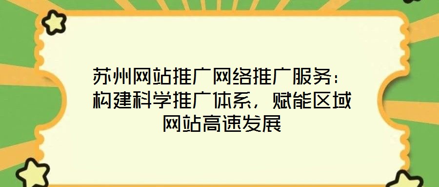 蘇州網站推廣網絡推廣服務：構建科學推廣體系，賦能區(qū)域網站高速發(fā)展
