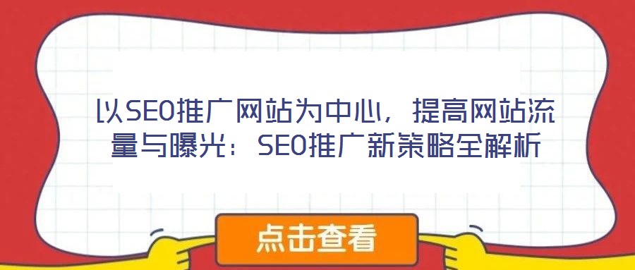 以SEO推廣網(wǎng)站為中心，提高網(wǎng)站流量與曝光：SEO推廣新策略全解析