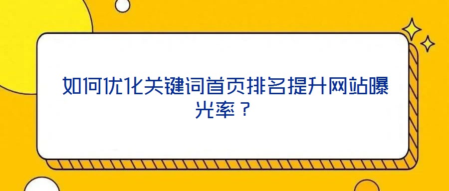 如何優(yōu)化關(guān)鍵詞首頁(yè)排名提升網(wǎng)站曝光率？