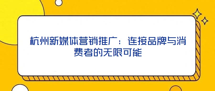 杭州新媒體營(yíng)銷(xiāo)推廣：連接品牌與消費(fèi)者的無(wú)限可能